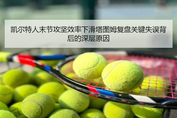 凯尔特人末节攻坚效率下滑塔图姆复盘关键失误背后的深层原因