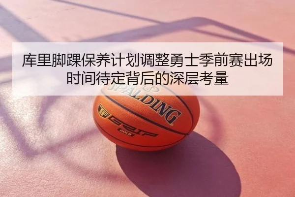 库里脚踝保养计划调整勇士季前赛出场时间待定背后的深层考量
